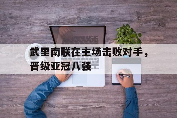 武里南联在主场击败对手，晋级亚冠八强
