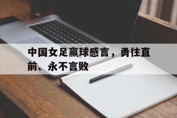 c7娱乐-中国女足赢球感言，勇往直前、永不言败的简单介绍