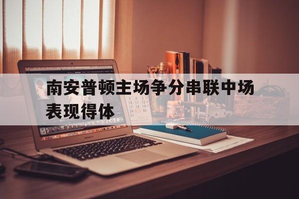 南安普顿主场争分串联中场表现得体的简单介绍 南安普顿主场争分串联中场表现得体的简单介绍